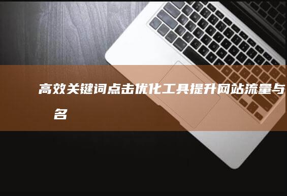 高效关键词点击优化工具：提升网站流量与排名