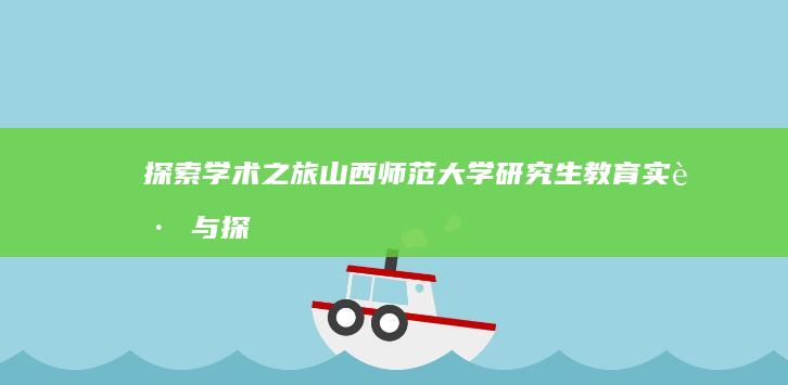 探索学术之旅：山西师范大学研究生教育实践与探索